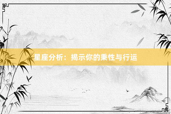 星座分析：揭示你的秉性与行运