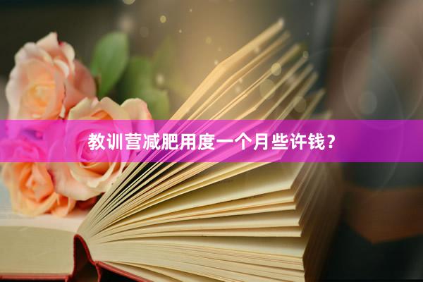 教训营减肥用度一个月些许钱？