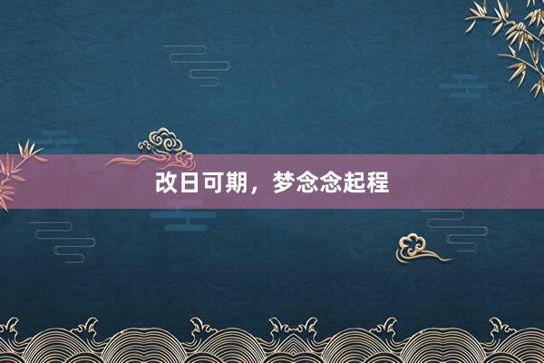 改日可期，梦念念起程