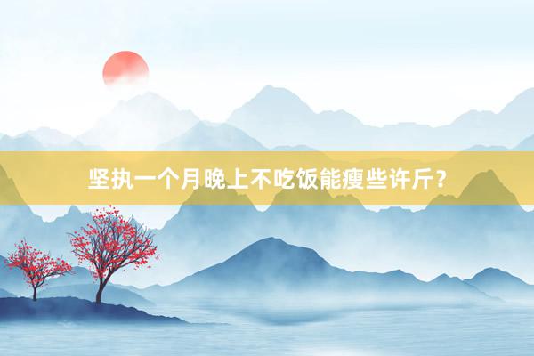 坚执一个月晚上不吃饭能瘦些许斤？